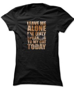 Leave Me Alone T Shirt, Im Only Speaking To My Cat Today T-Shirt