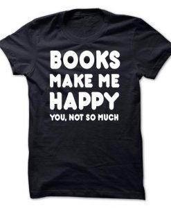 Books Make Me Happy You Not So Much! T-Shirt