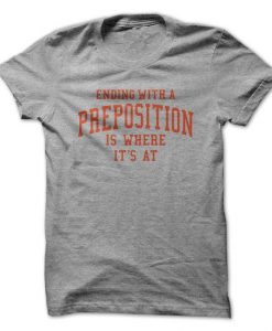 Ending With A Preposition Is Where Its At  T-Shirt