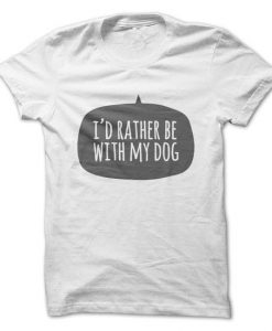I'd Rather Be With My Dog T-Shirt