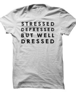 Stressed T Shirt, Stressed Depressed But Well Dressed T Shirt
