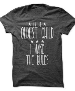 I'm The Oldest Child, I Make The Rules Tshirt