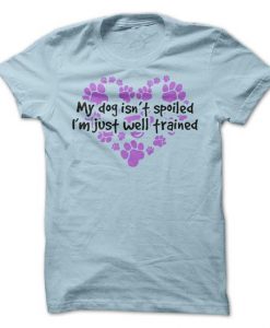 My Dog Isn't Spoiled Tshirt