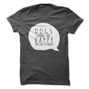 DOGS Make Me Happy, You Not So Much Tshirt