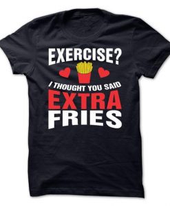 EXERCISE? I Thought You Said EXTRA FRIES! Tshirt
