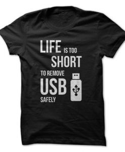 Life Is Too Short To Remove USB Safely Tshirt