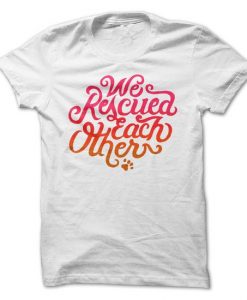 We Rescued Each Other Tshirt